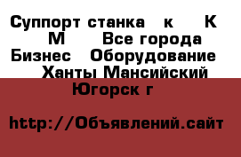 Суппорт станка  1к62,16К20, 1М63. - Все города Бизнес » Оборудование   . Ханты-Мансийский,Югорск г.